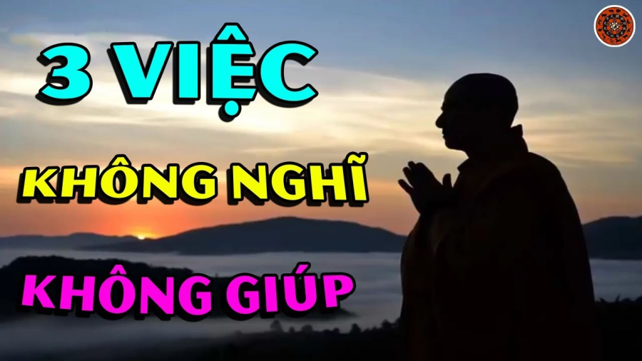 Người xưa nói: 'Đời người có 3 việc không nên nghĩ, 3 việc không nên giúp', đó là những việc gì?